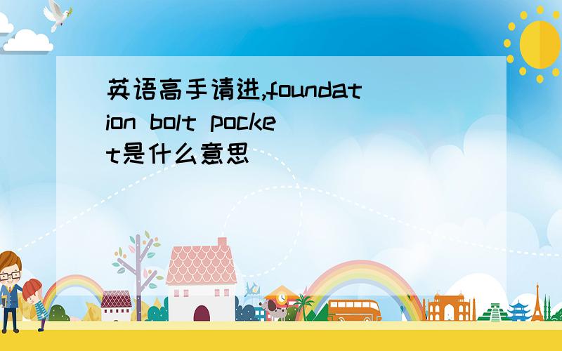 英语高手请进,foundation bolt pocket是什么意思