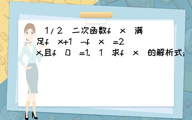 (1/2)二次函数f(x)满足f(x+1)-f(x)=2x,且f(0)=1.(1)求f(x)的解析式;(2)在区间[-1