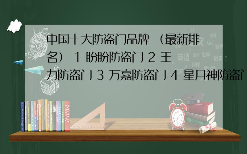 中国十大防盗门品牌 （最新排名） 1 盼盼防盗门 2 王力防盗门 3 万嘉防盗门 4 星月神防盗门 5圣阳防盗门