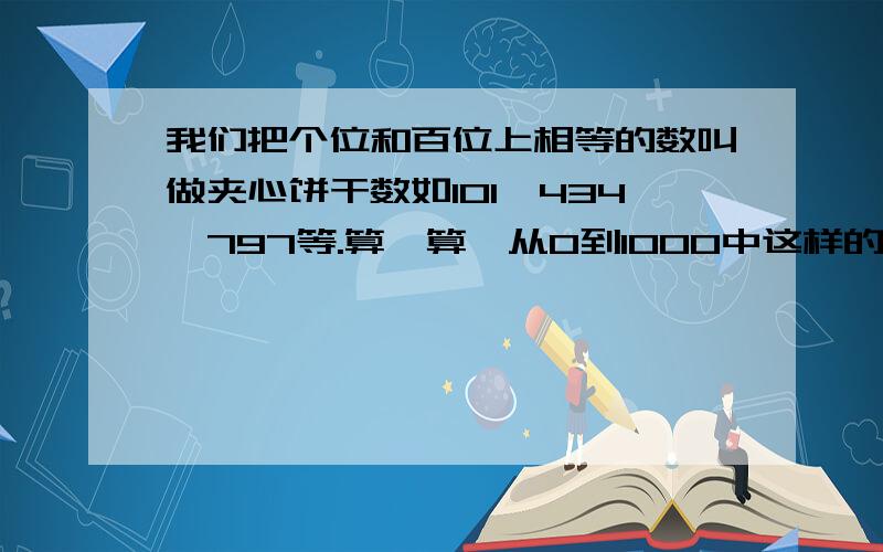 我们把个位和百位上相等的数叫做夹心饼干数如101、434、797等.算一算,从0到1000中这样的夹心饼干数有几个