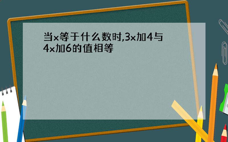 当x等于什么数时,3x加4与4x加6的值相等