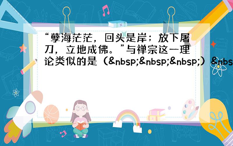 “孽海茫茫，回头是岸；放下屠刀，立地成佛。”与禅宗这一理论类似的是（   ） 