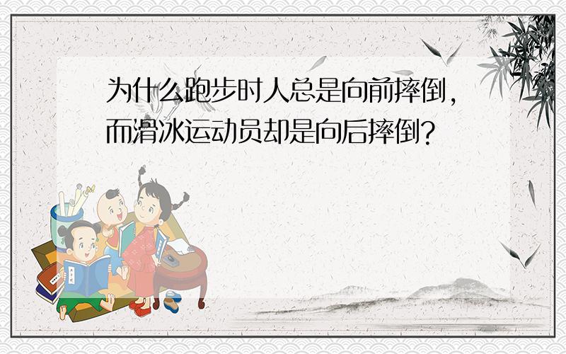 为什么跑步时人总是向前摔倒,而滑冰运动员却是向后摔倒?