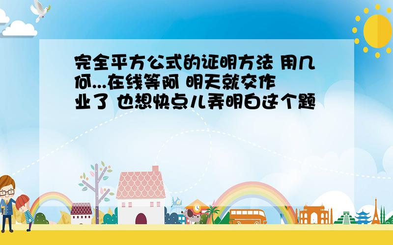 完全平方公式的证明方法 用几何...在线等阿 明天就交作业了 也想快点儿弄明白这个题