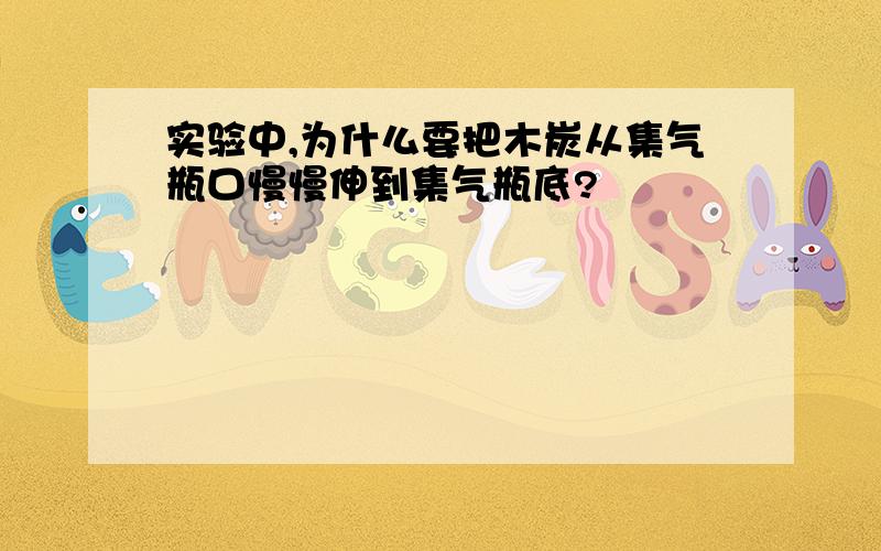 实验中,为什么要把木炭从集气瓶口慢慢伸到集气瓶底?