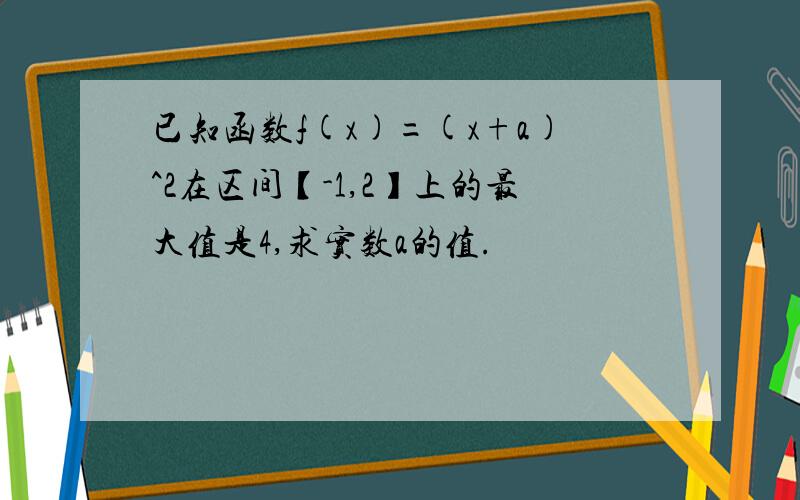 已知函数f(x)=(x+a)^2在区间【-1,2】上的最大值是4,求实数a的值.