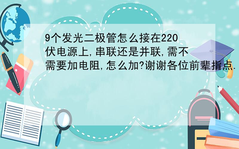 9个发光二极管怎么接在220伏电源上,串联还是并联,需不需要加电阻,怎么加?谢谢各位前辈指点.