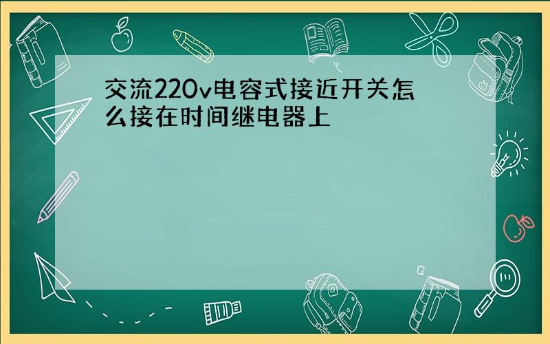 交流220v电容式接近开关怎么接在时间继电器上