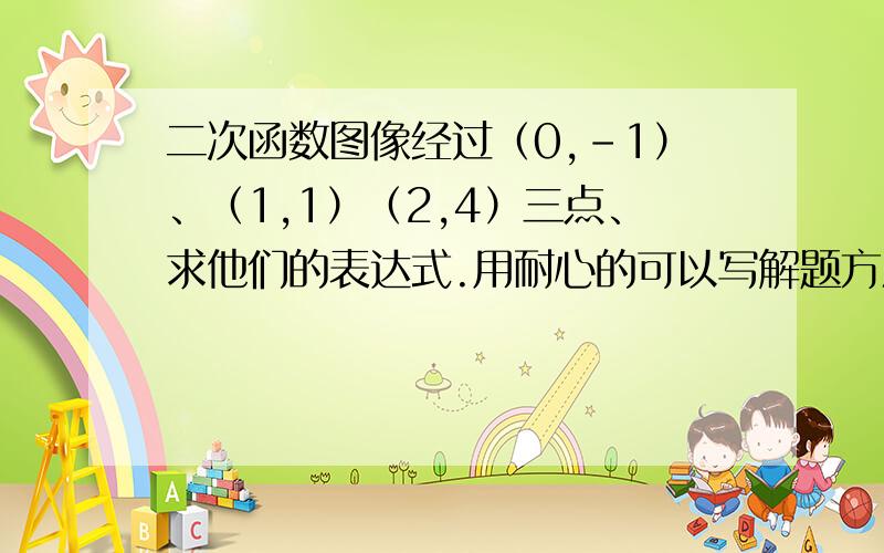 二次函数图像经过（0,-1）、（1,1）（2,4）三点、求他们的表达式.用耐心的可以写解题方法、