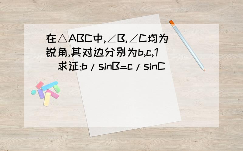 在△ABC中,∠B,∠C均为锐角,其对边分别为b,c,1)求证:b/sinB=c/sinC