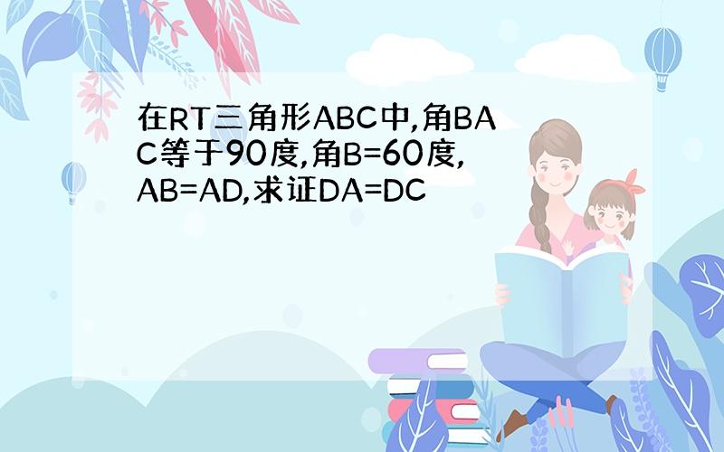 在RT三角形ABC中,角BAC等于90度,角B=60度,AB=AD,求证DA=DC