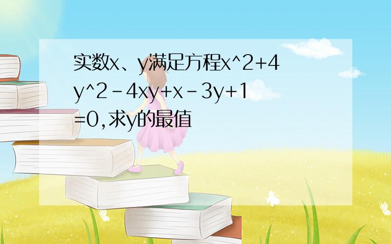 实数x、y满足方程x^2+4y^2-4xy+x-3y+1=0,求y的最值