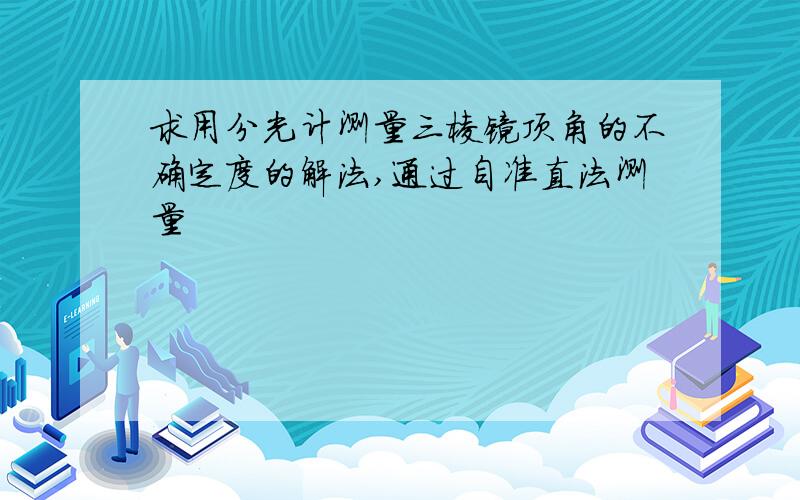 求用分光计测量三棱镜顶角的不确定度的解法,通过自准直法测量