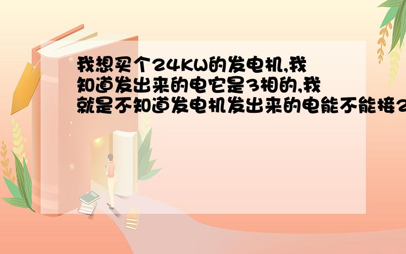 我想买个24KW的发电机,我知道发出来的电它是3相的,我就是不知道发电机发出来的电能不能接220V的电压?