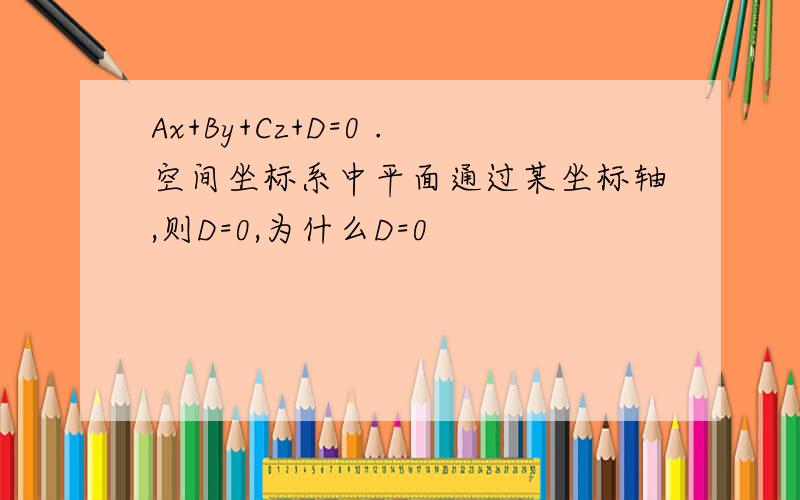 Ax+By+Cz+D=0 .空间坐标系中平面通过某坐标轴,则D=0,为什么D=0