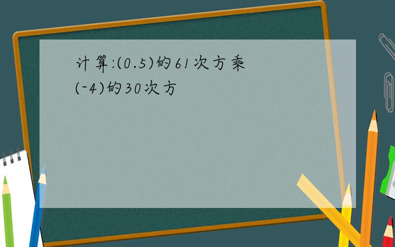 计算:(0.5)的61次方乘(-4)的30次方