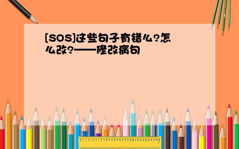 [SOS]这些句子有错么?怎么改?——修改病句