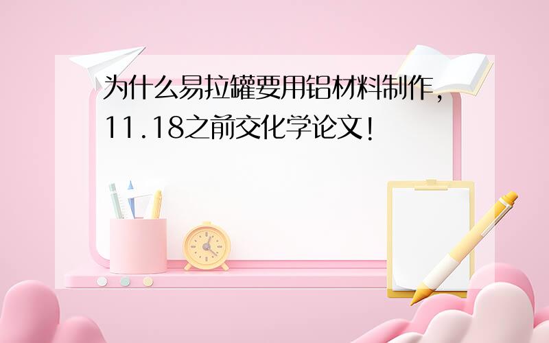 为什么易拉罐要用铝材料制作,11.18之前交化学论文!