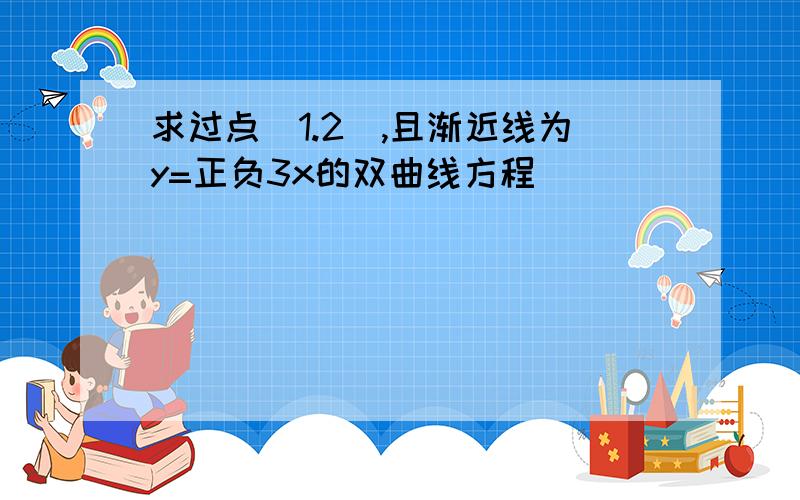 求过点(1.2),且渐近线为y=正负3x的双曲线方程