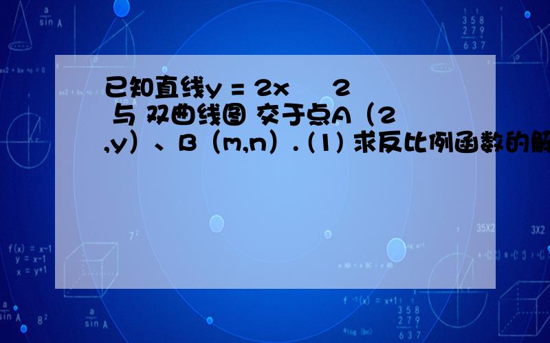 已知直线y = 2x – 2 与 双曲线图 交于点A（2,y）、B（m,n）. (1) 求反比例函数的解析式； （3分）