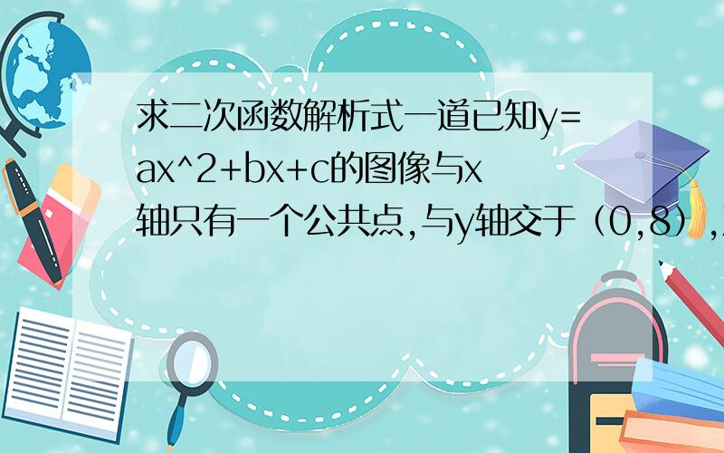 求二次函数解析式一道已知y=ax^2+bx+c的图像与x轴只有一个公共点,与y轴交于（0,8）,对称轴是直线x=2,是不