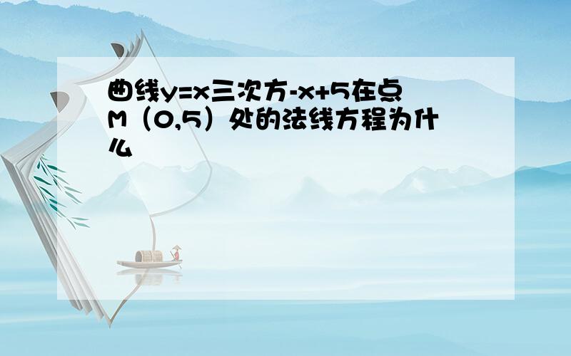 曲线y=x三次方-x+5在点M（0,5）处的法线方程为什么