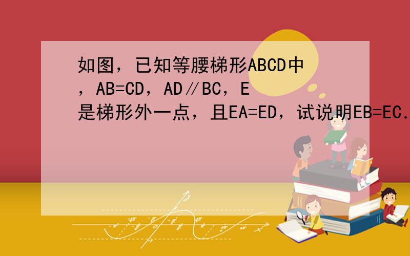 如图，已知等腰梯形ABCD中，AB=CD，AD∥BC，E是梯形外一点，且EA=ED，试说明EB=EC．若E是梯形内部一点