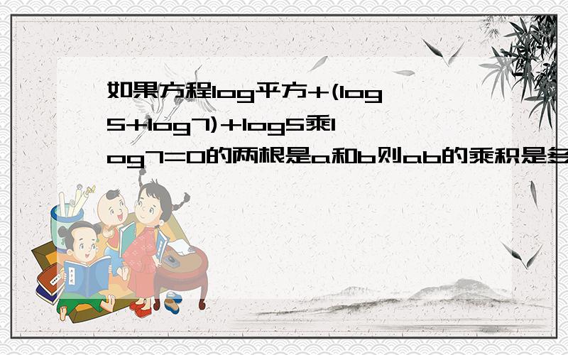 如果方程log平方+(log5+log7)+log5乘log7=0的两根是a和b则ab的乘积是多少