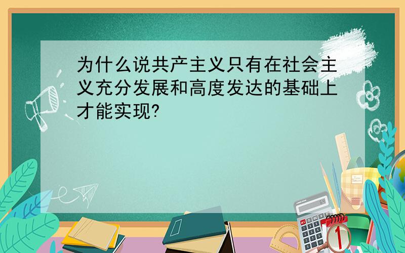 为什么说共产主义只有在社会主义充分发展和高度发达的基础上才能实现?