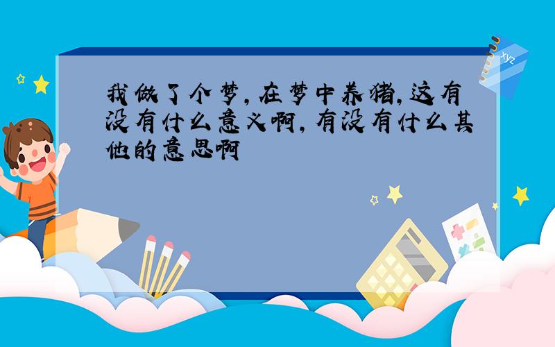 我做了个梦,在梦中养猪,这有没有什么意义啊,有没有什么其他的意思啊