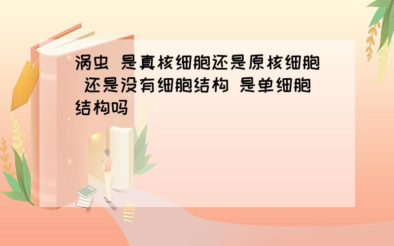 涡虫 是真核细胞还是原核细胞 还是没有细胞结构 是单细胞结构吗