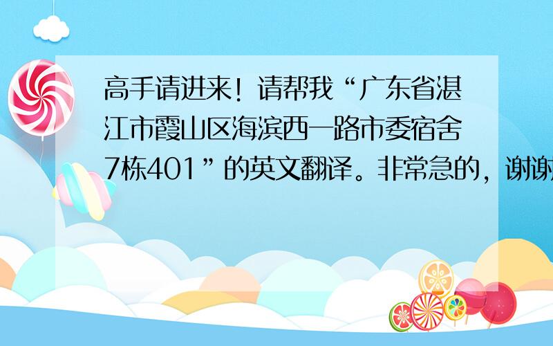 高手请进来！请帮我“广东省湛江市霞山区海滨西一路市委宿舍7栋401”的英文翻译。非常急的，谢谢各位啦！