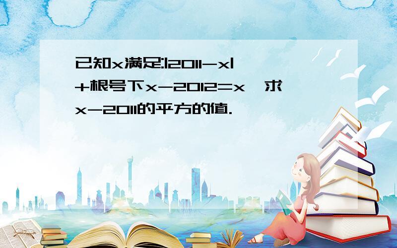 已知x满足:|2011-x|+根号下x-2012=x,求x-2011的平方的值.