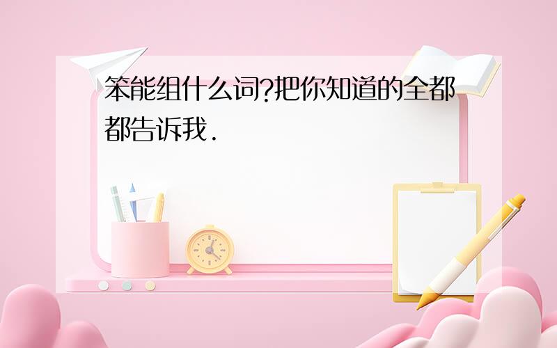 笨能组什么词?把你知道的全都都告诉我.