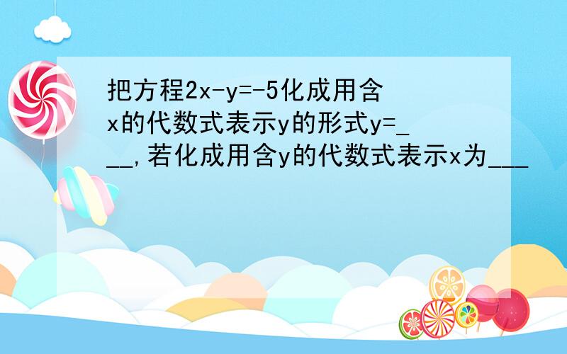 把方程2x-y=-5化成用含x的代数式表示y的形式y=___,若化成用含y的代数式表示x为___