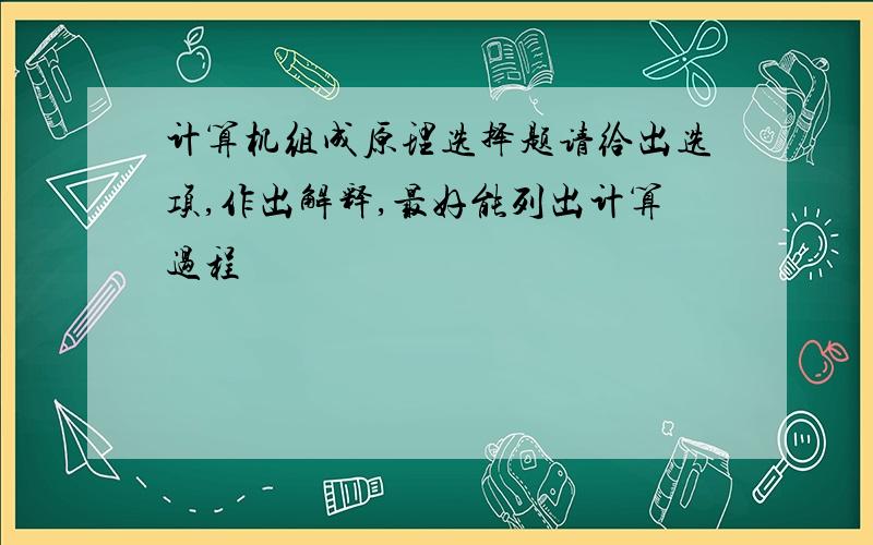 计算机组成原理选择题请给出选项,作出解释,最好能列出计算过程