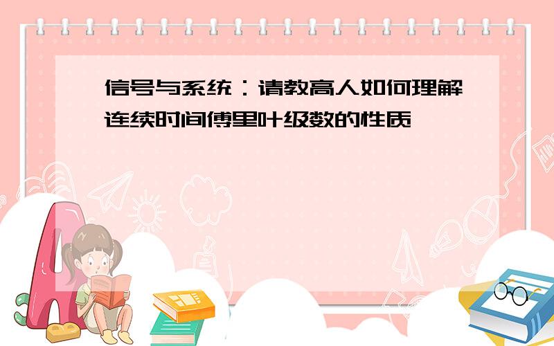 信号与系统：请教高人如何理解连续时间傅里叶级数的性质