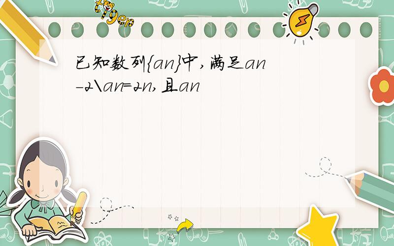 已知数列{an}中,满足an-2\an=2n,且an