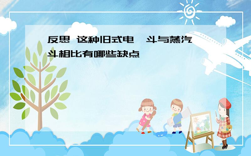 反思 这种旧式电熨斗与蒸汽熨斗相比有哪些缺点