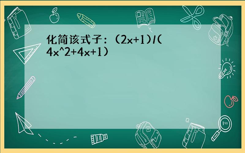 化简该式子：(2x+1)/(4x^2+4x+1)