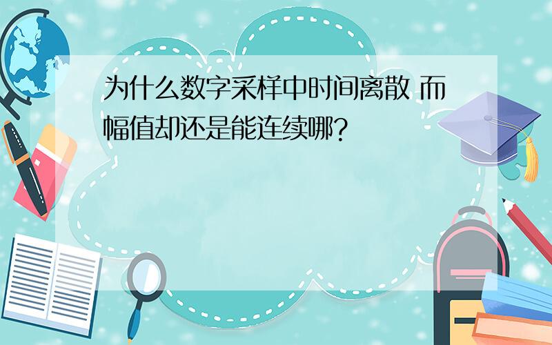 为什么数字采样中时间离散 而幅值却还是能连续哪?