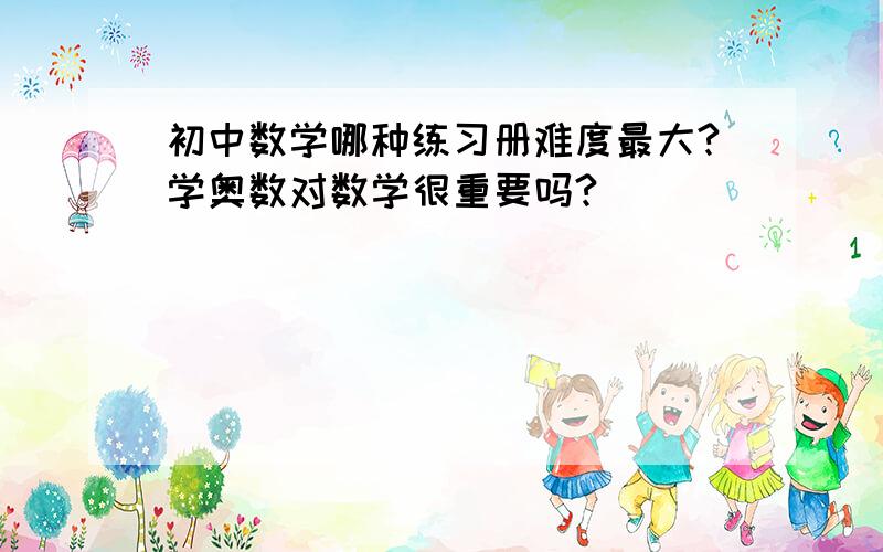 初中数学哪种练习册难度最大?学奥数对数学很重要吗?