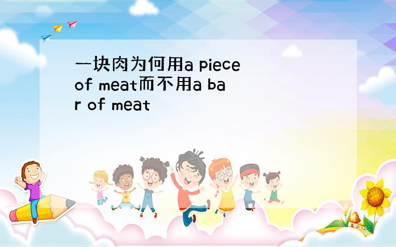 一块肉为何用a piece of meat而不用a bar of meat