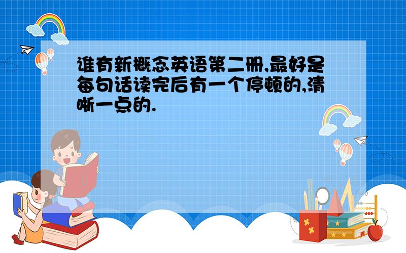 谁有新概念英语第二册,最好是每句话读完后有一个停顿的,清晰一点的.