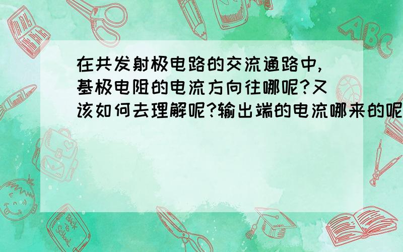 在共发射极电路的交流通路中,基极电阻的电流方向往哪呢?又该如何去理解呢?输出端的电流哪来的呢?