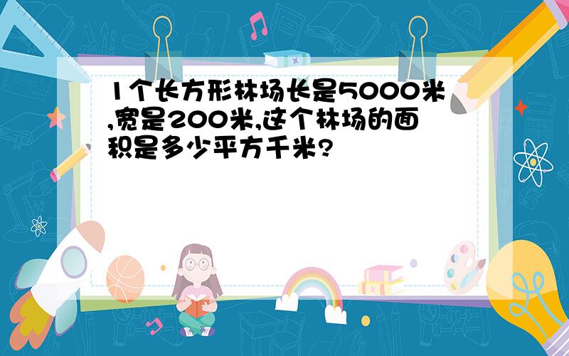 1个长方形林场长是5000米,宽是200米,这个林场的面积是多少平方千米?