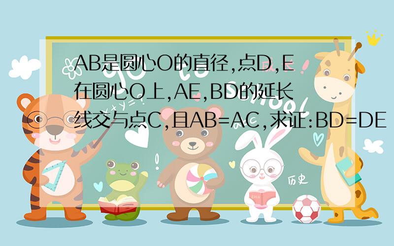 AB是圆心O的直径,点D,E在圆心O上,AE,BD的延长线交与点C,且AB=AC,求证:BD=DE