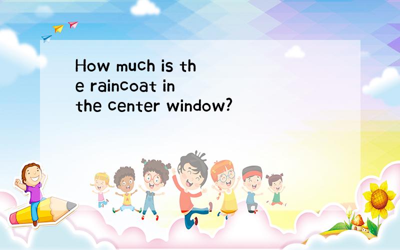 How much is the raincoat in the center window?