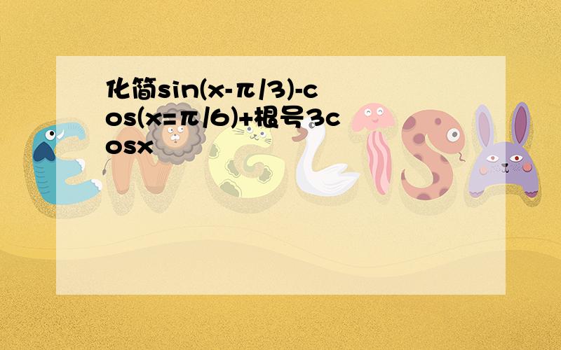 化简sin(x-π/3)-cos(x=π/6)+根号3cosx