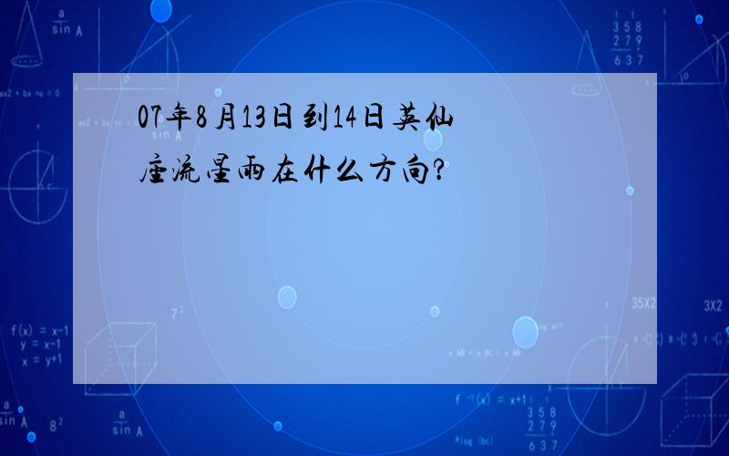 07年8月13日到14日英仙座流星雨在什么方向?